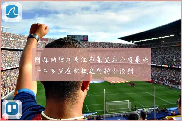 阿森纳密切关注布莱克本小将泰洪一年多正在积极进行转会谈判