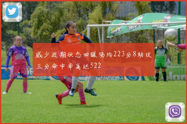 威少近期状态回暖场均223分8助攻三分命中率高达522